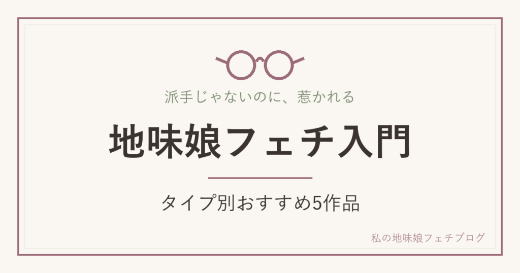 地味娘フェチ入門 タイプ別おすすめ5作品